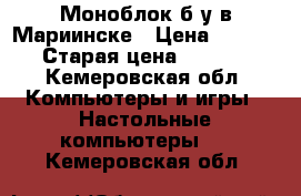 Моноблок б/у в Мариинске › Цена ­ 2 700 › Старая цена ­ 3 400 - Кемеровская обл. Компьютеры и игры » Настольные компьютеры   . Кемеровская обл.